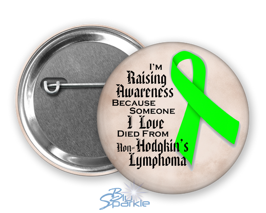 I'm Raising Awareness Because Someone I Love Died From (Has, Survived) Non-Hodgkin's Lymphoma Pinback Button |x|