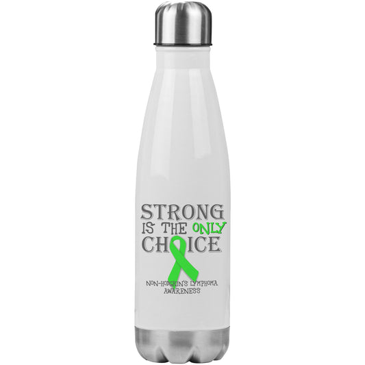 Strong is the Only Choice -Non-Hodgkin's Lymphoma Awareness 20oz Insulated Water Bottle |x|
