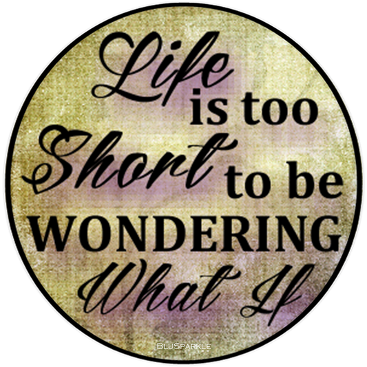 Life Is Too Short To Be Wondering What If 3.5" Round Wise Expression Magnet
