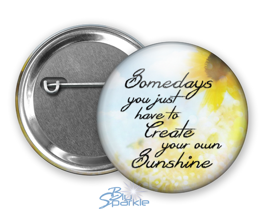 Somedays You Just Have To Create Your Own Sunshine - Pinback Buttons
