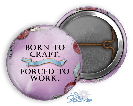 Born to Craft. Forced to Work - Pinback Buttons
