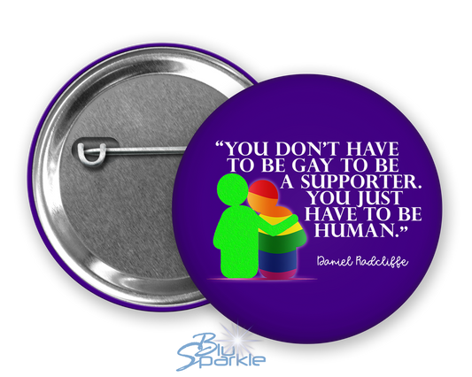 You Don't Have To Be Gay To Be A Supporter. You just have to be human. Pinback Button