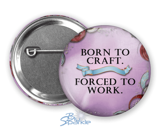 Born to Craft. Forced to Work - Pinback Buttons - BluSparkle