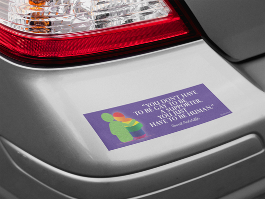 You Don't Have To Be Gay To Be A Supporter. You just have to be human Bumper Sticker
