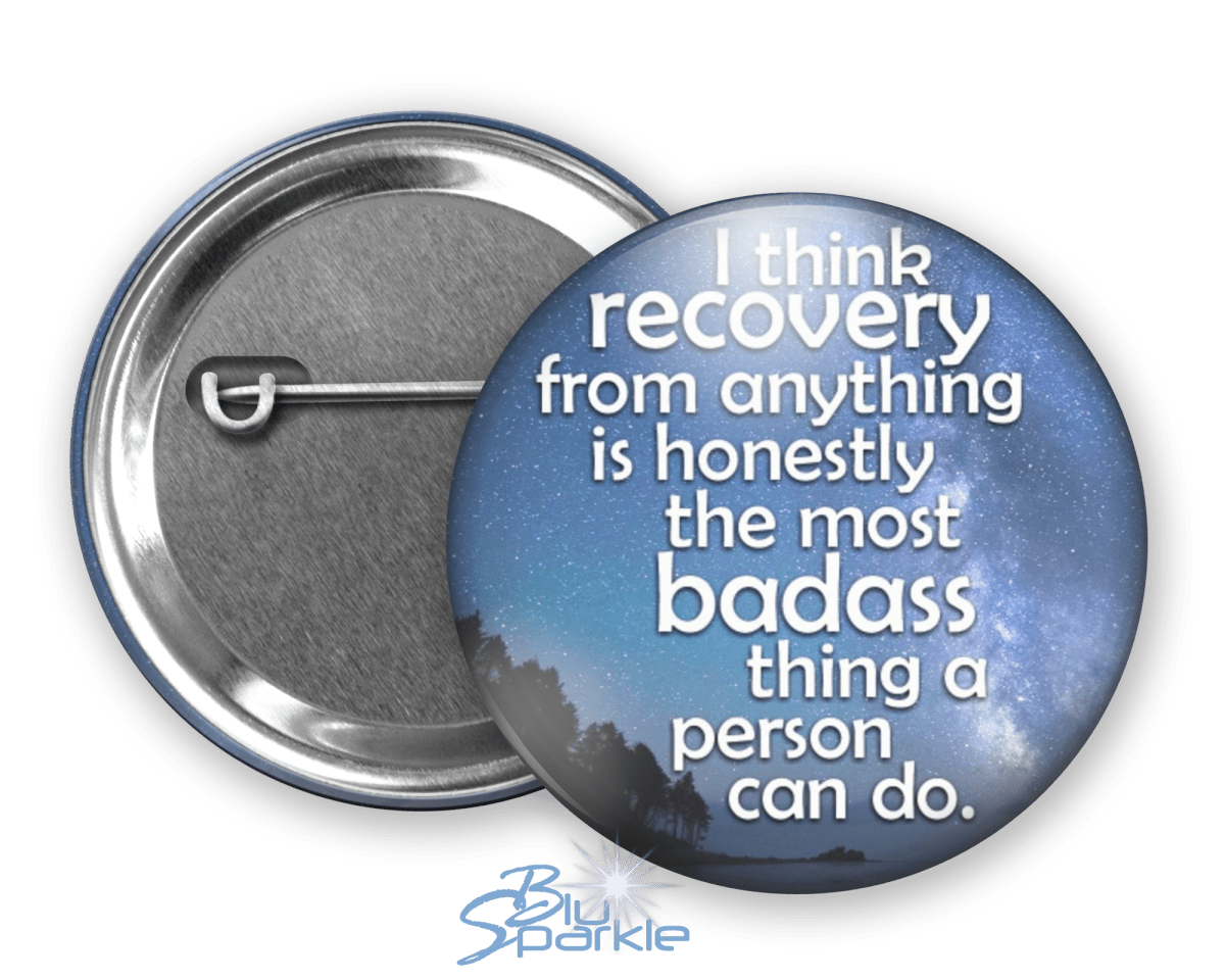 I Think Recovery From Anything Is Honestly The Most Badass Thing A Person Can Do - Pinback Buttons - BluSparkle