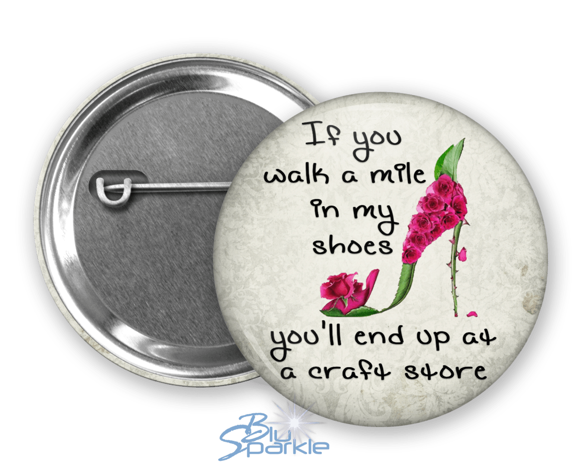 If You Walk a Mile in My Shoes You'll End Up at a Craft Store - Pinback Buttons - BluSparkle