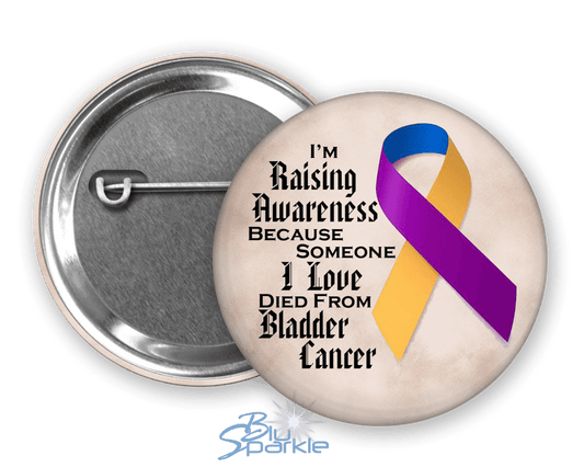 I'm Raising Awareness Because Someone I Love Died From (Has, Survived) Bladder Cancer Pinback Button - BluSparkle