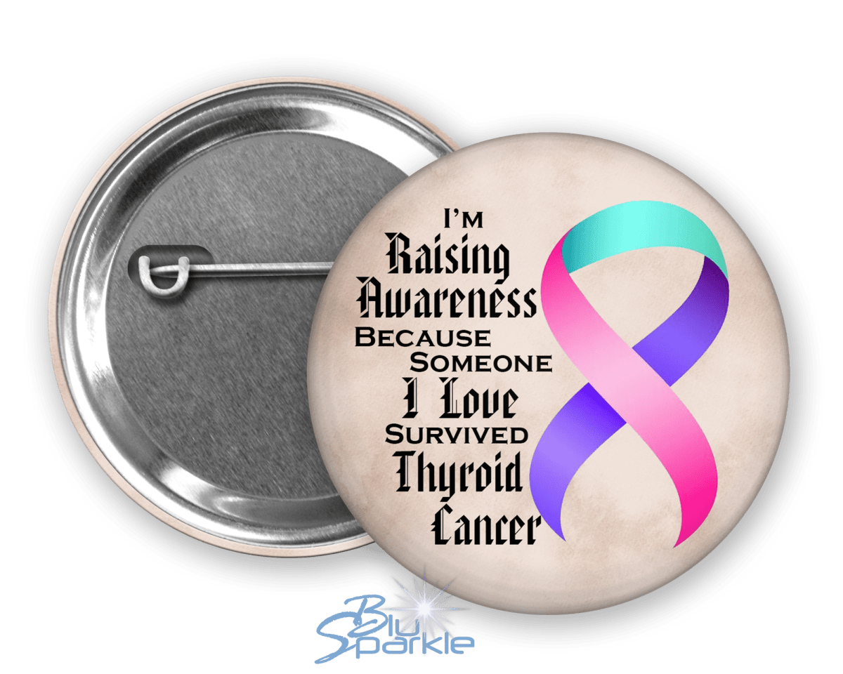 I'm Raising Awareness Because Someone I Love Died From (Has, Survived) Thyroid Cancer Pinback Button - BluSparkle