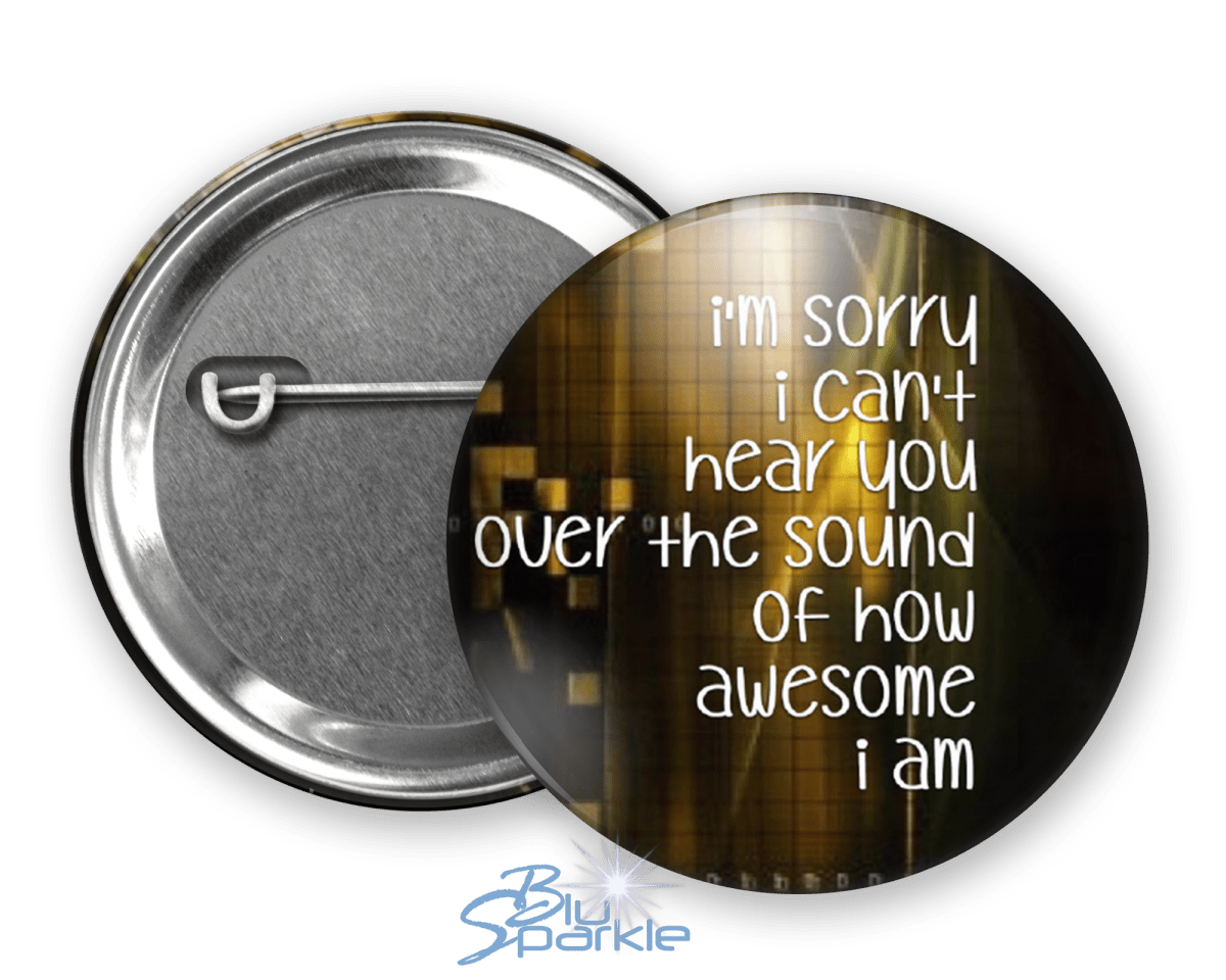 I'm Sorry I Can't Hear You Over The Sound Of How Awesome I Am - Pinback Buttons - BluSparkle