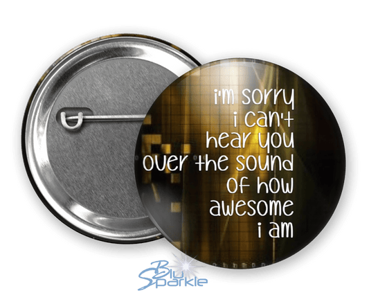 I'm Sorry I Can't Hear You Over The Sound Of How Awesome I Am - Pinback Buttons - BluSparkle