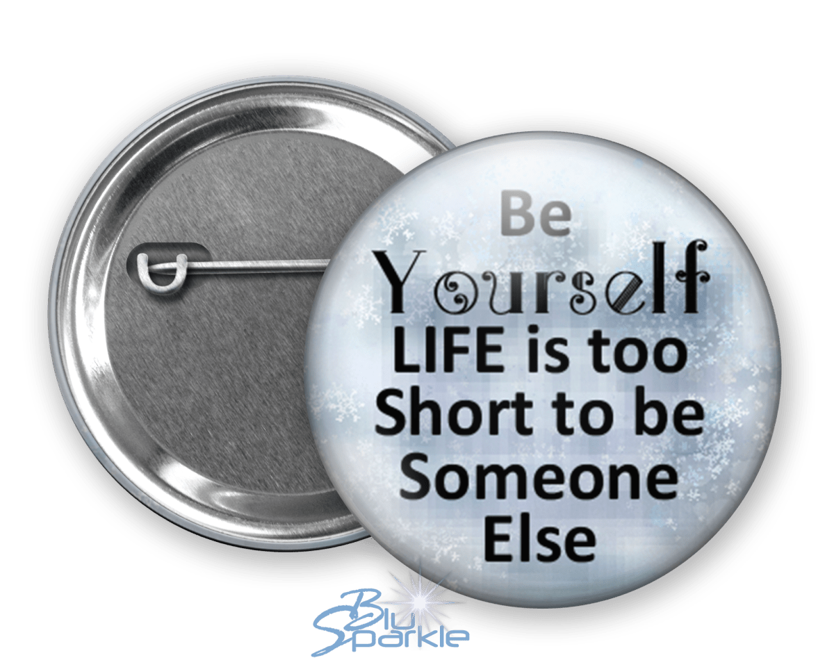 Just Be YOURSELF. Life Is To Short To Be Someone Else - Pinback Buttons - BluSparkle