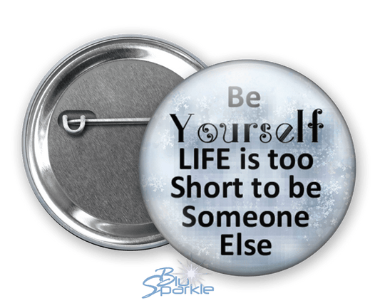 Just Be YOURSELF. Life Is To Short To Be Someone Else - Pinback Buttons - BluSparkle