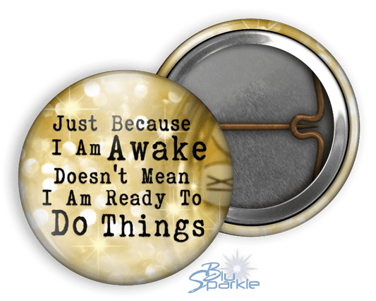 Just Because I am Awake Doesn’t Mean I am Ready to Do Things - Pinback Buttons - BluSparkle