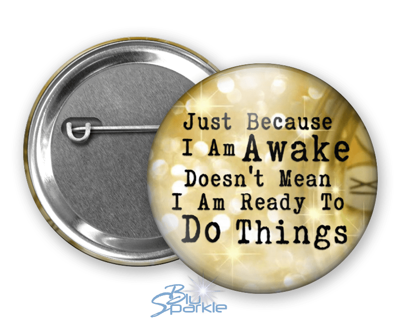 Just Because I am Awake Doesn’t Mean I am Ready to Do Things - Pinback Buttons - BluSparkle