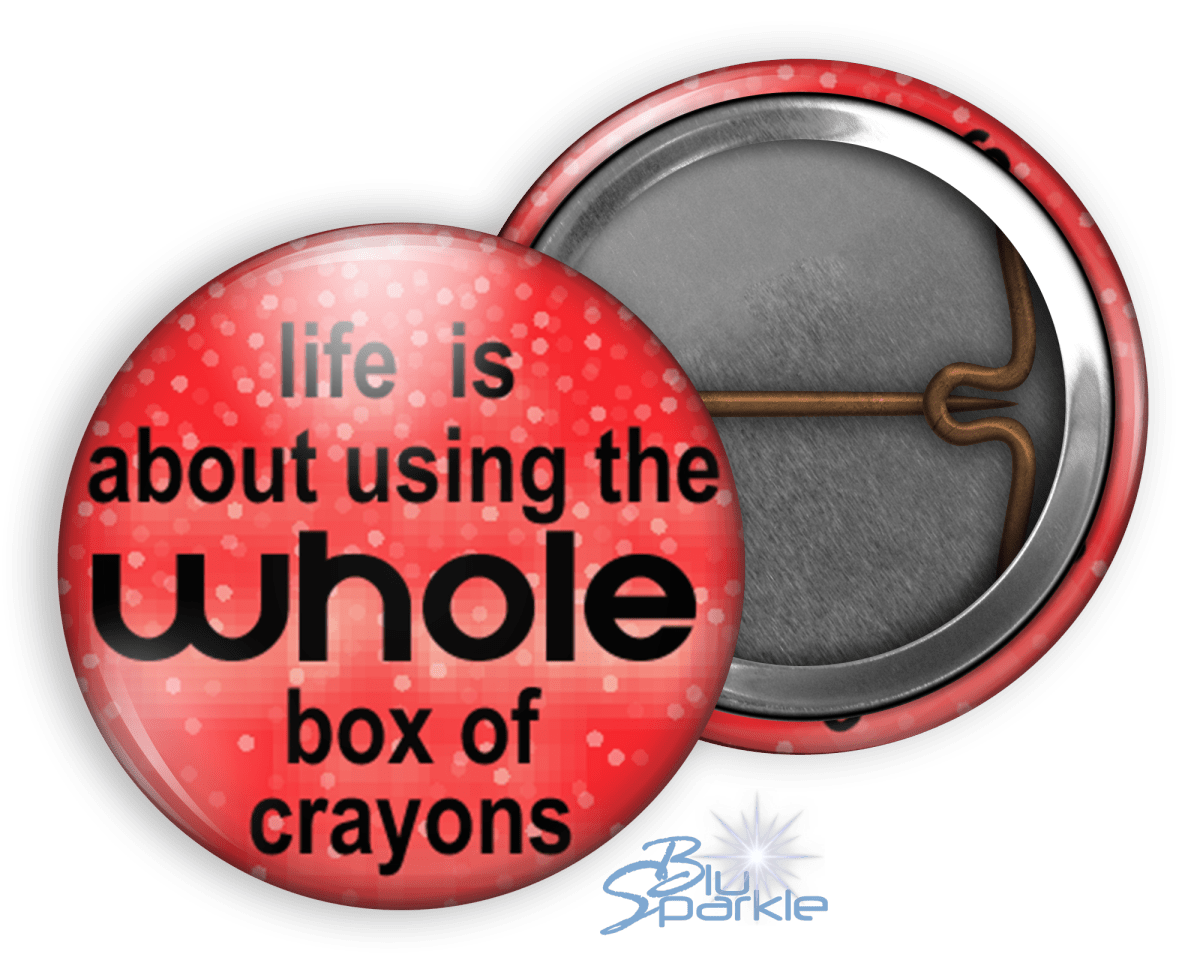 Life Is About Using The Whole Box Of Crayons - Pinback Buttons - BluSparkle