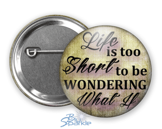 Life Is Too Short To Be Wondering What If - Pinback Buttons - BluSparkle