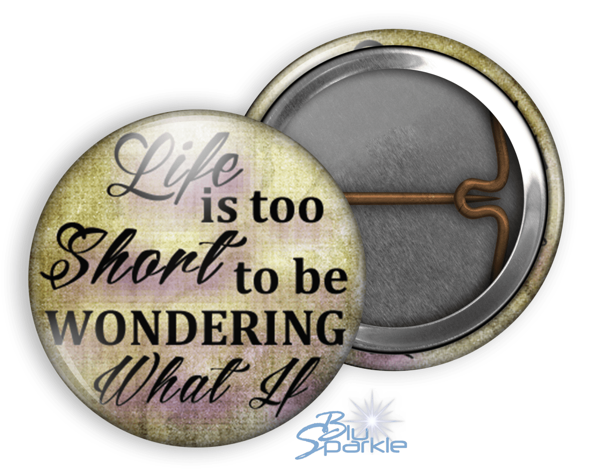 Life Is Too Short To Be Wondering What If - Pinback Buttons - BluSparkle