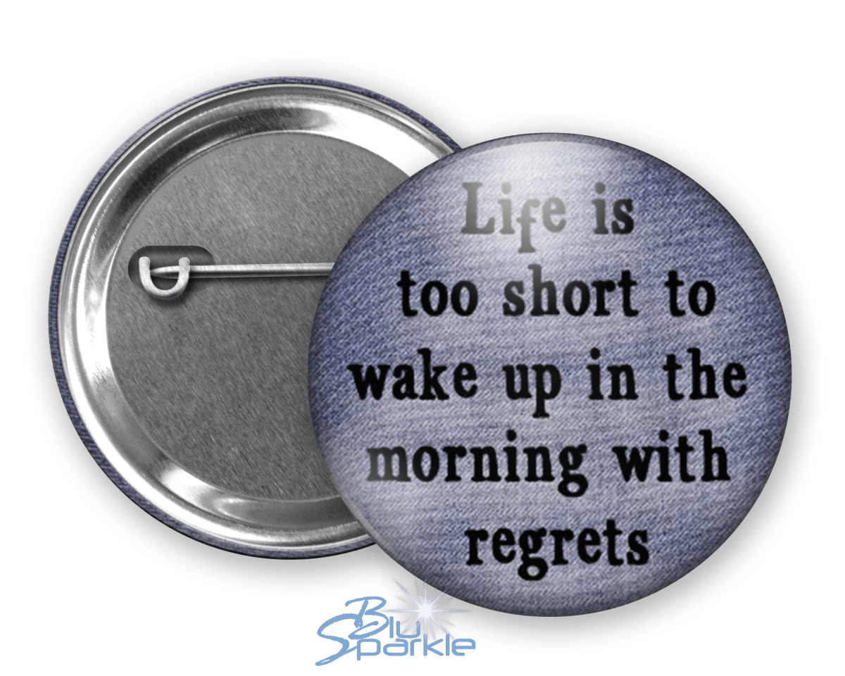 Life's Too Short To Wake Up In The Morning With Regrets - Pinback Buttons - BluSparkle