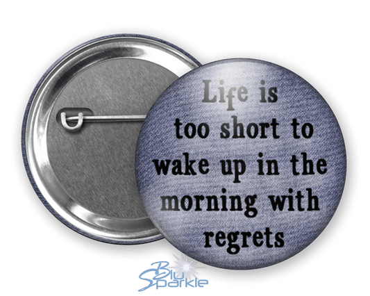 Life's Too Short To Wake Up In The Morning With Regrets - Pinback Buttons - BluSparkle