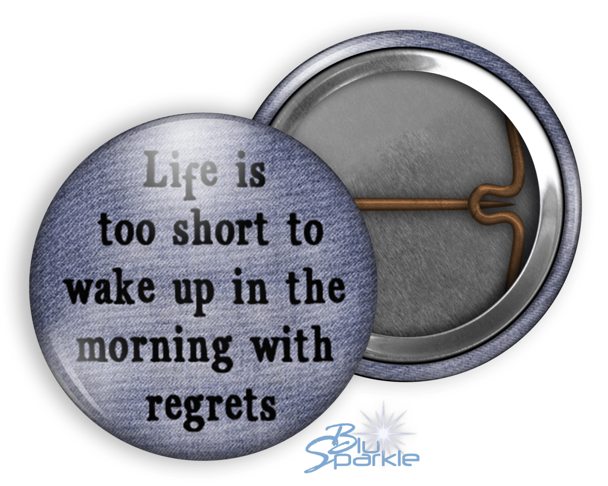 Life's Too Short To Wake Up In The Morning With Regrets - Pinback Buttons - BluSparkle