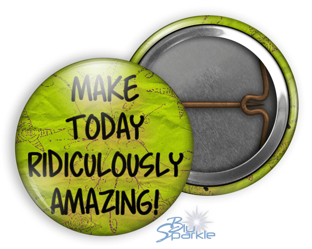 Make Today Ridiculously Amazing! - Pinback Buttons - BluSparkle