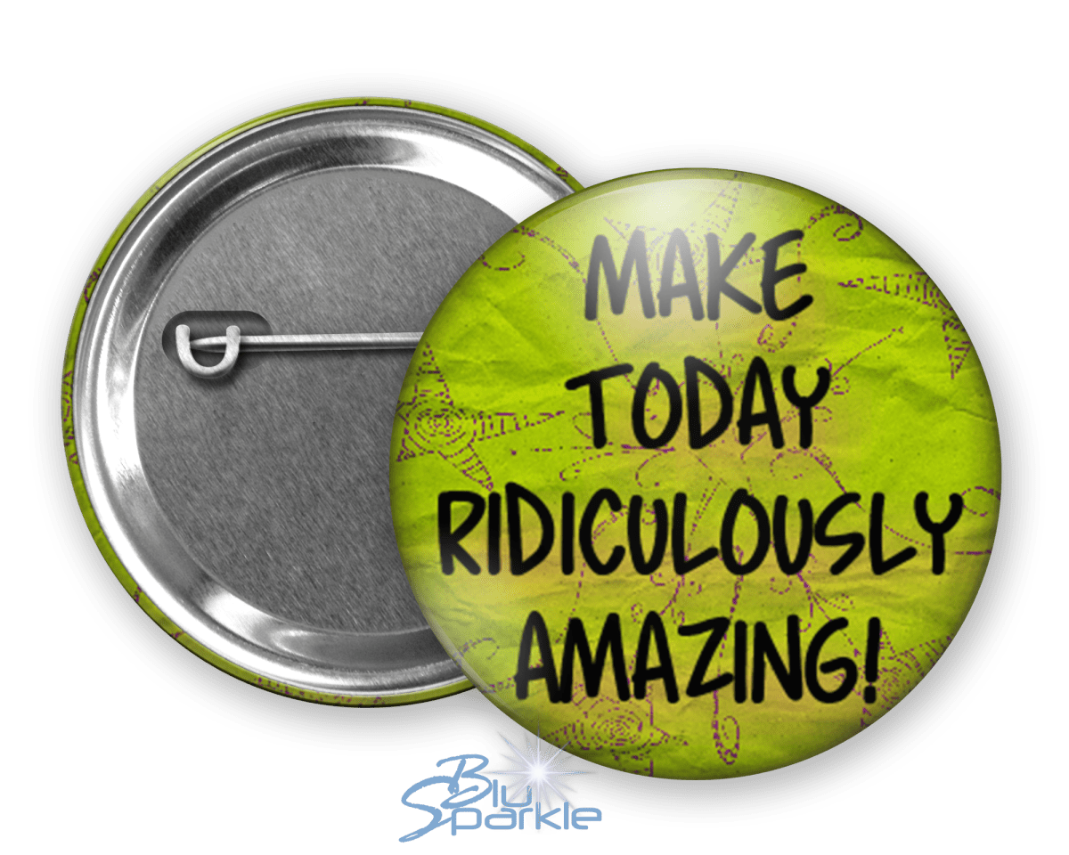 Make Today Ridiculously Amazing! - Pinback Buttons - BluSparkle