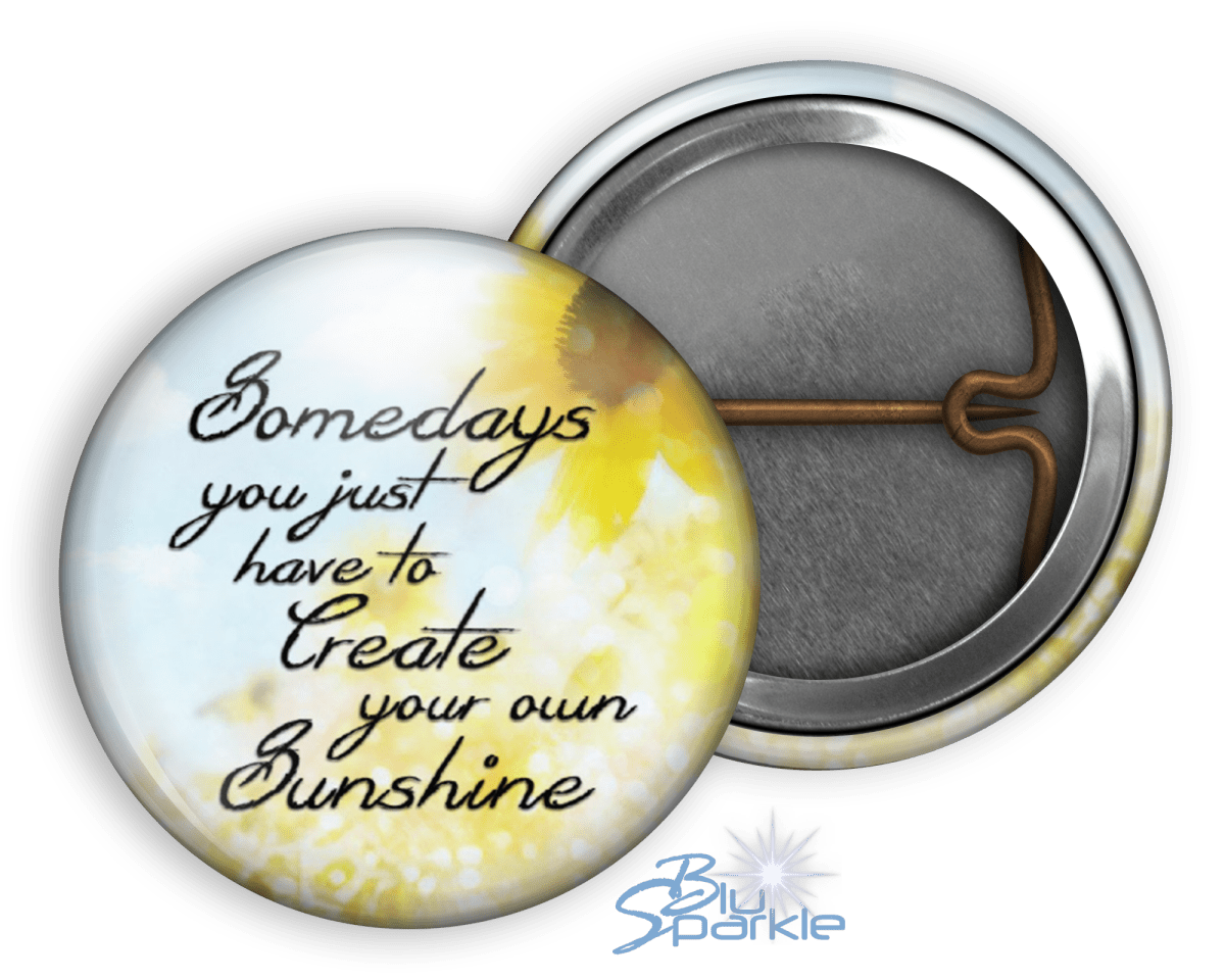 Somedays You Just Have To Create Your Own Sunshine - Pinback Buttons - BluSparkle