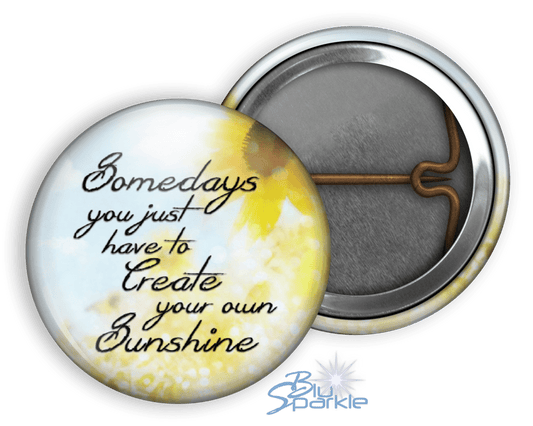 Somedays You Just Have To Create Your Own Sunshine - Pinback Buttons - BluSparkle