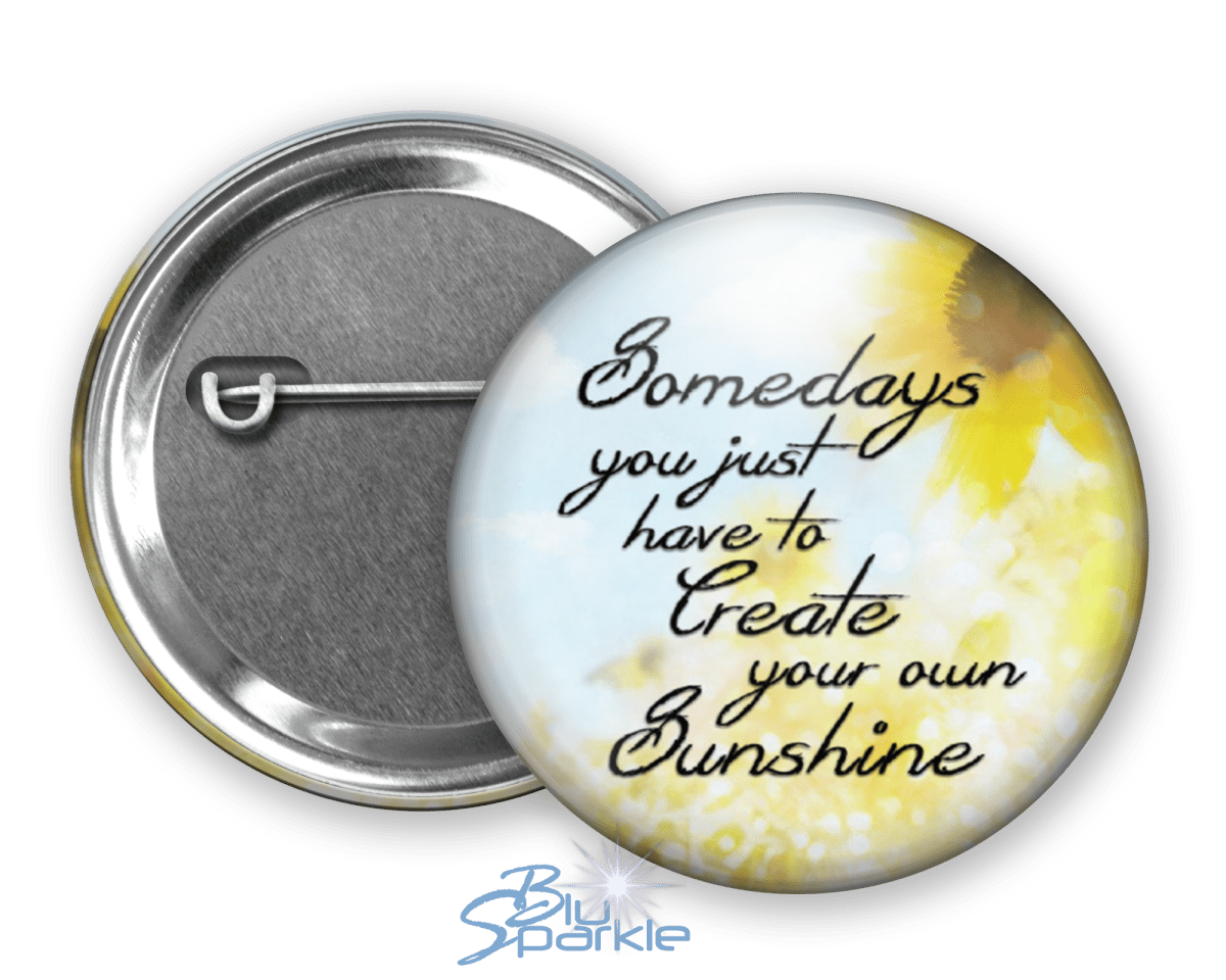 Somedays You Just Have To Create Your Own Sunshine - Pinback Buttons - BluSparkle