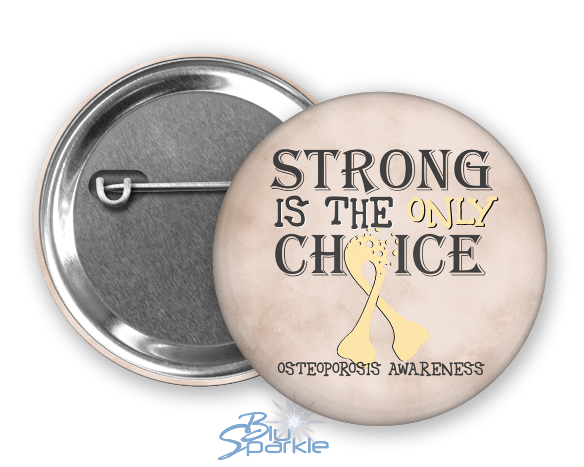 Strong is the Only Choice - Osteoporosis Awareness Pinback Button |x| - BluSparkle