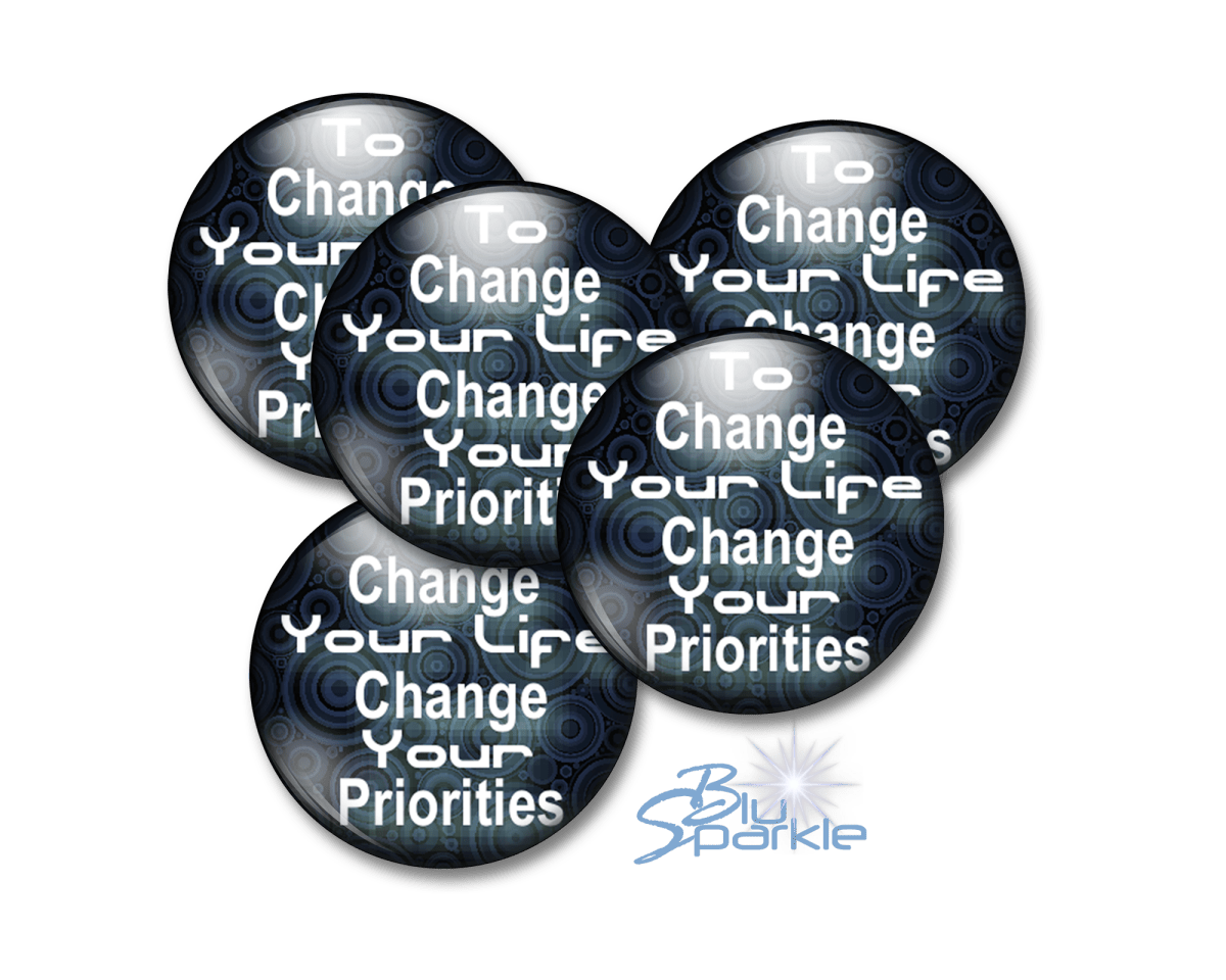 To Change Your Life, Change Your Priorities - Pinback Buttons - BluSparkle