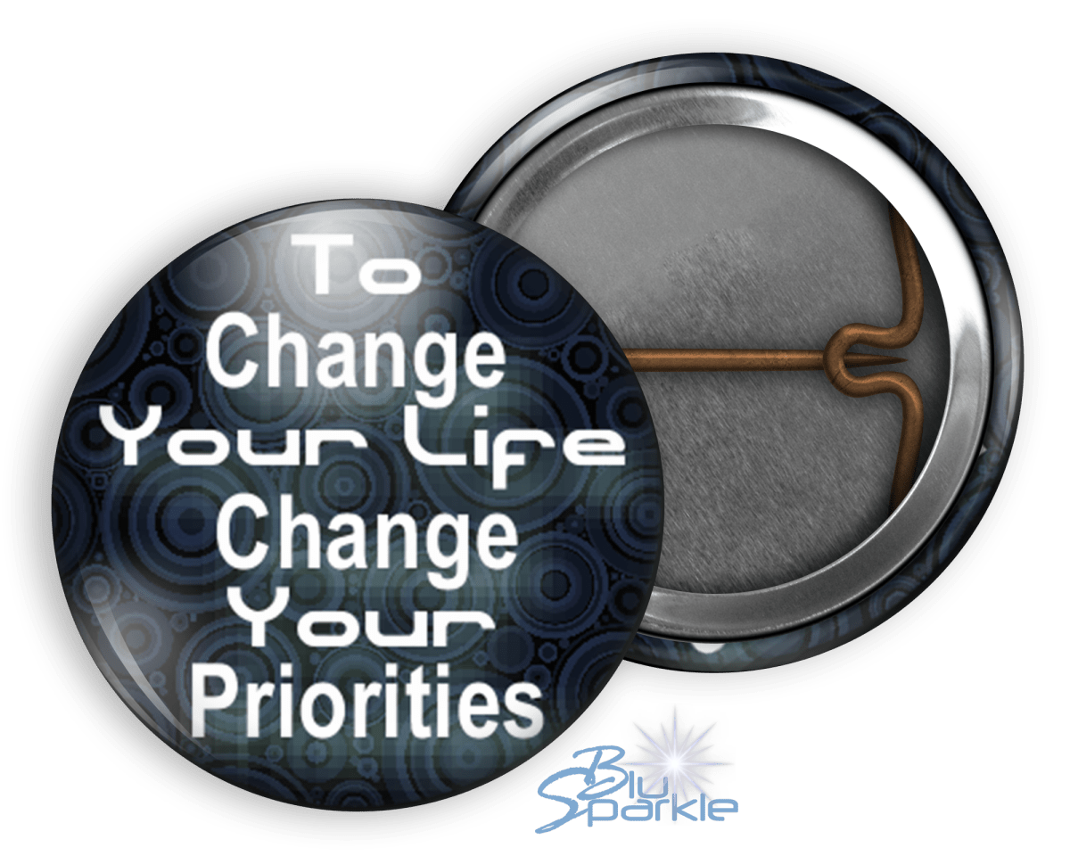 To Change Your Life, Change Your Priorities - Pinback Buttons - BluSparkle