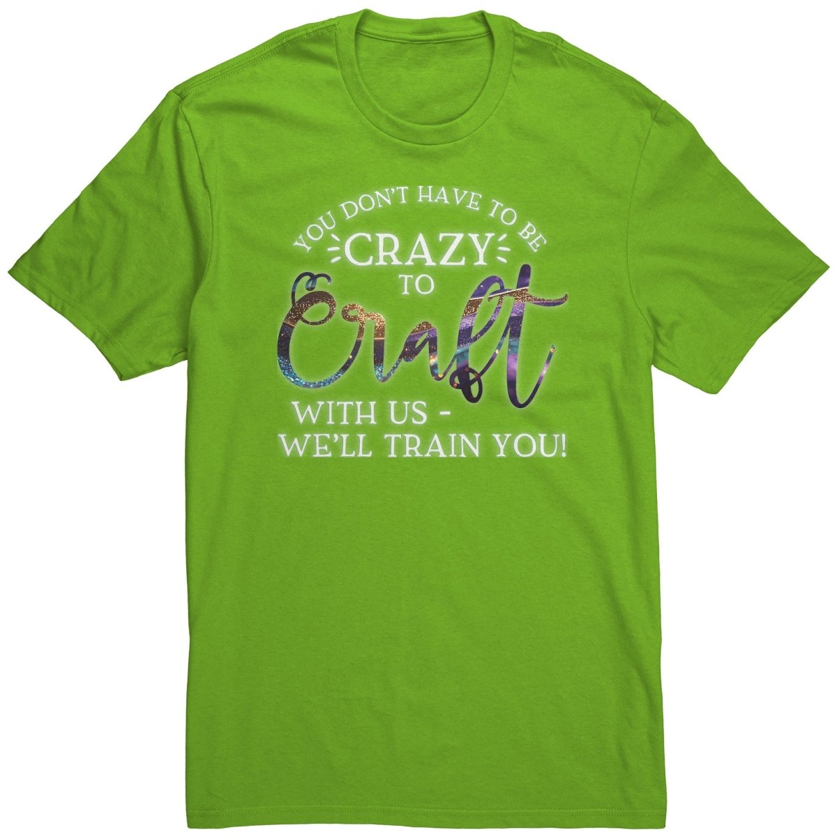 You Don't Have to Be Crazy to Craft With Us, We'll Train You T-Shirt - BluSparkle