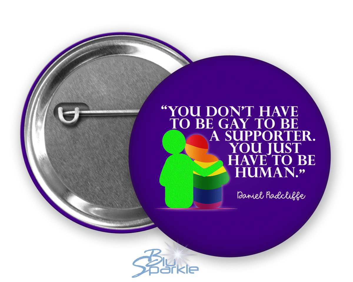 You Don't Have To Be Gay To Be A Supporter. You just have to be human. Pinback Button - BluSparkle