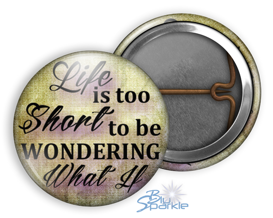 Life Is Too Short To Be Wondering What If - Pinback Buttons