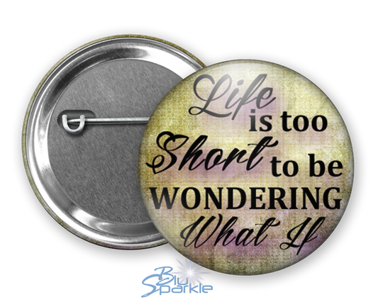 Life Is Too Short To Be Wondering What If - Pinback Buttons