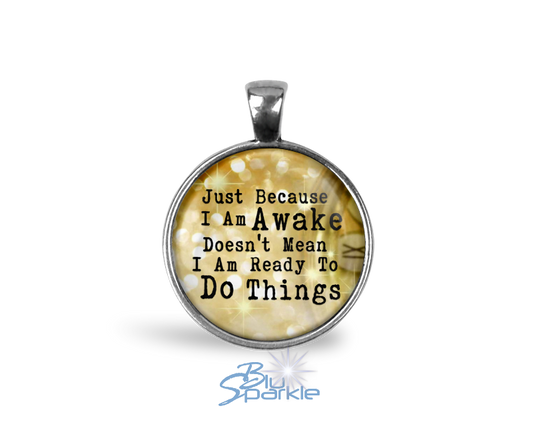 Just Because I am Awake Doesn't Mean I am Ready to Do Things - Round Pendants