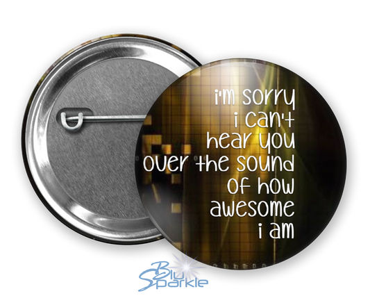 I'm Sorry I Can't Hear You Over The Sound Of How Awesome I Am - Pinback Buttons