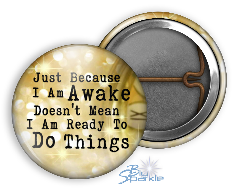 Just Because I am Awake Doesn’t Mean I am Ready to Do Things - Pinback Buttons