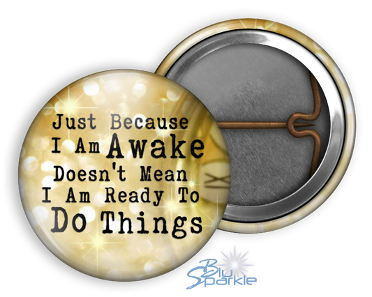 Just Because I am Awake Doesn’t Mean I am Ready to Do Things - Pinback Buttons